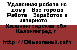 Удаленная работа на дому - Все города Работа » Заработок в интернете   . Калининградская обл.,Калининград г.